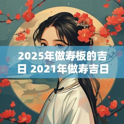 2025年做寿板的吉日 2025年做寿吉日做寿的日子