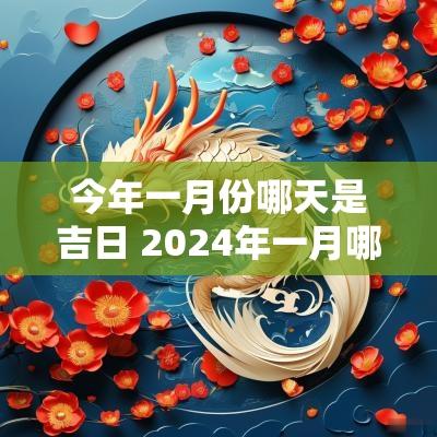 今年一月份哪天是吉日 2025年一月哪天是黄道吉日