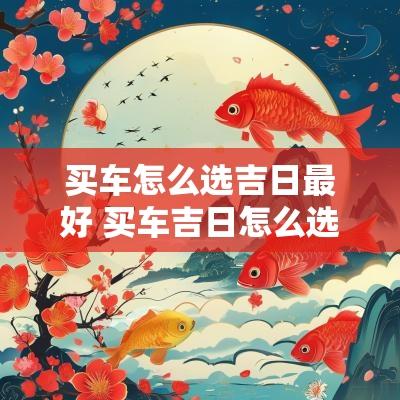 买车怎么选吉日最好 买车吉日怎么选