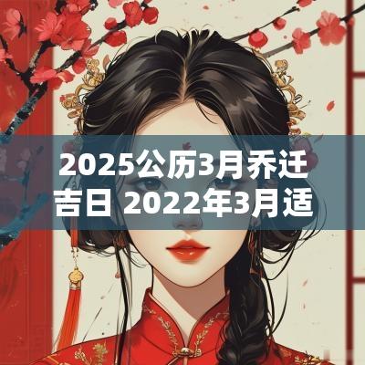2025公历3月乔迁吉日 2025年3月适合乔迁的日子