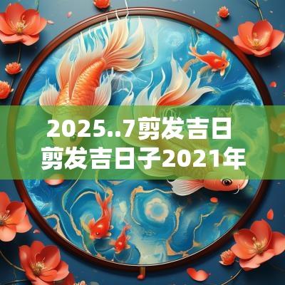 2025..7剪发吉日 剪发吉日子2025年