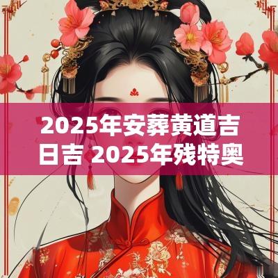 2025年安葬黄道吉日吉 2025年残特奥会主题口号敲定