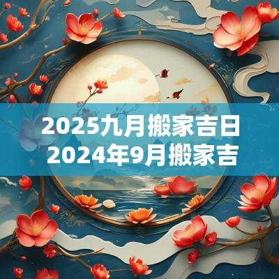 2025九月搬家吉日 2025年9月搬家吉日