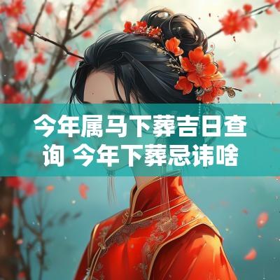 今年属马下葬吉日查询 今年下葬忌讳啥属相