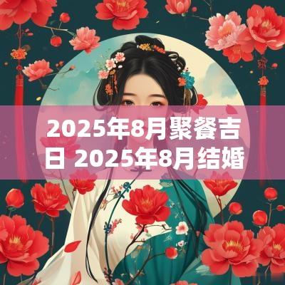 2025年8月聚餐吉日 2025年8月结婚黄道吉日是哪几天