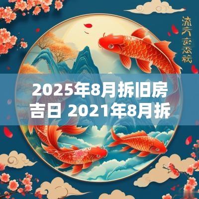 2025年8月拆旧房吉日 2025年8月拆旧房最吉利的日子