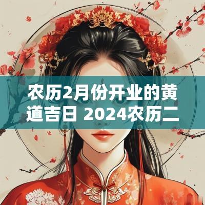 农历2月份开业的黄道吉日 2025农历二月开业黄道吉日