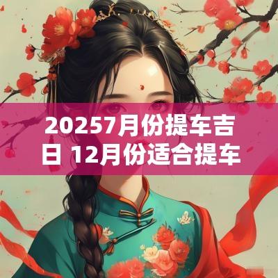 20257月份提车吉日 12月份适合提车吉日有哪些
