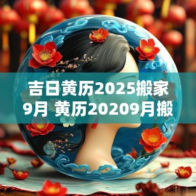 吉日黄历2025搬家9月 黄历20259月搬家黄道吉日