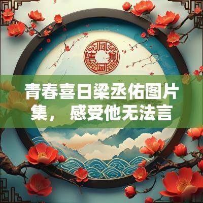 青春喜日梁丞佑图片集， 感受他无法言喻的魅力