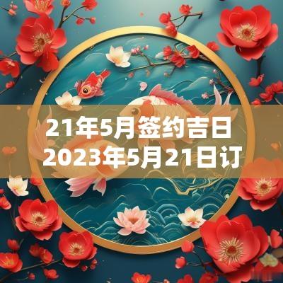 21年5月签约吉日 2025年5月21日订婚好不好 21年5月签约吉日 2025年5月21日订婚好不好