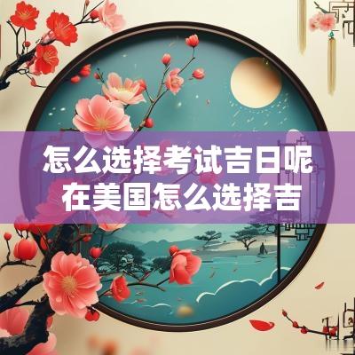 怎么选择考试吉日呢 在美国怎么选择吉日