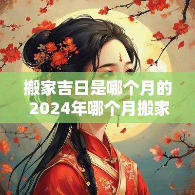 搬家吉日是哪个月的 2025年哪个月搬家最好