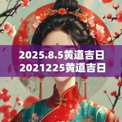2025.8.5黄道吉日 2025225黄道吉日