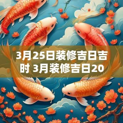 3月25日装修吉日吉时 3月装修吉日2025