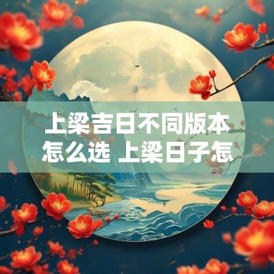 上梁吉日不同版本怎么选 上梁日子怎么选