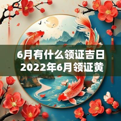 6月有什么领证吉日 2025年6月领证黄道吉日查询表