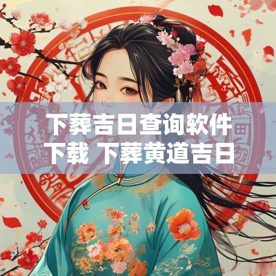 下葬吉日查询软件下载 下葬黄道吉日查询