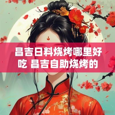 昌吉日料烧烤哪里好吃 昌吉自助烧烤的地方在哪里