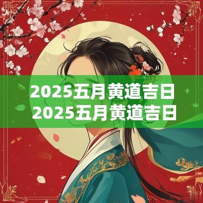 2025五月黄道吉日 2025五月黄道吉日查询