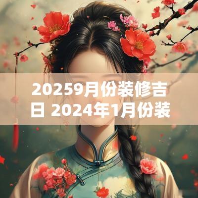20259月份装修吉日 2025年1月份装修黄道吉日
