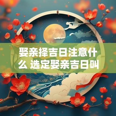 娶亲择吉日注意什么 选定娶亲吉日叫什么