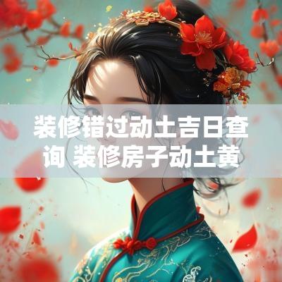 装修错过动土吉日查询 装修房子动土黄道吉日2025