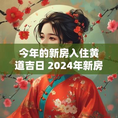 今年的新房入住黄道吉日 2025年新房搬家入宅黄道吉日