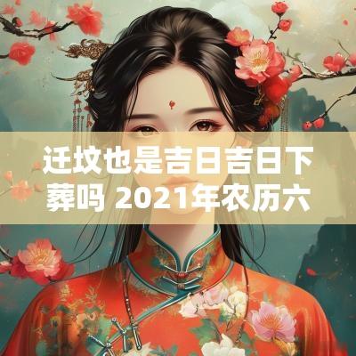 迁坟也是吉日吉日下葬吗 2025年农历六月迁坟下葬吉日