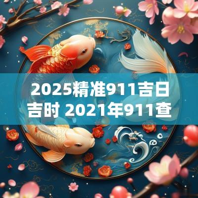 2025精准911吉日吉时 2025年911查询吉时吉日一览表