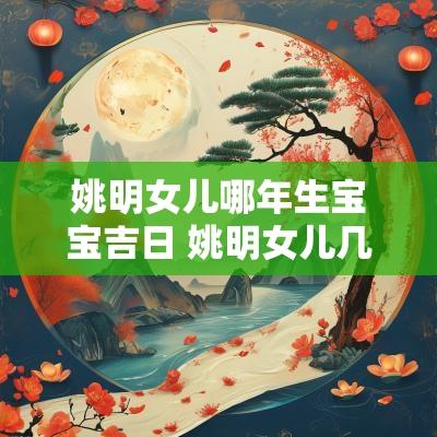 姚明女儿哪年生宝宝吉日 姚明女儿几时出生
