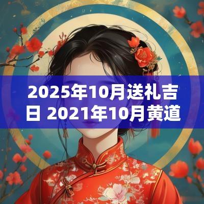 2025年10月送礼吉日 2025年10月黄道吉日