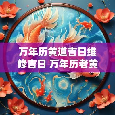 万年历黄道吉日维修吉日 万年历老黄历黄道吉日