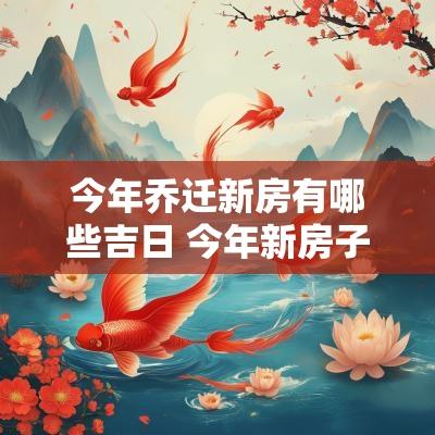 今年乔迁新房有哪些吉日 今年新房子乔迁好吗