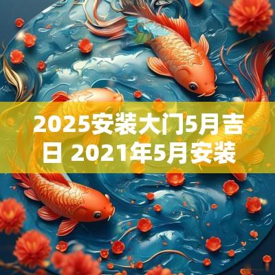 2025安装大门5月吉日 2025年5月安装大门吉日及时间