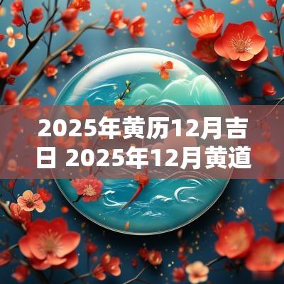2025年黄历12月吉日 2025年12月黄道吉日一览表