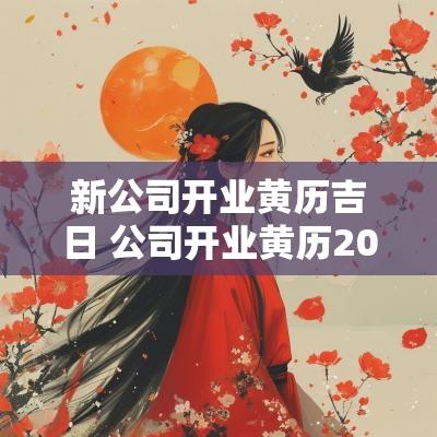 新公司开业黄历吉日 公司开业黄历2025