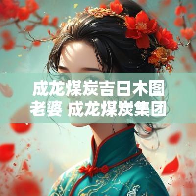 成龙煤炭吉日木图老婆 成龙煤炭集团吉日木图
