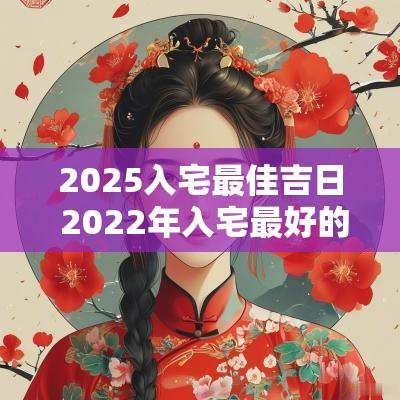 2025入宅最佳吉日 2025年入宅最好的日子