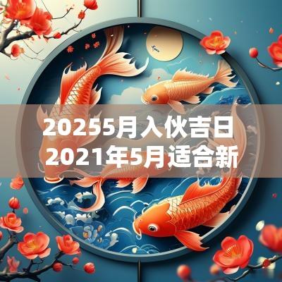 20255月入伙吉日 2025年5月适合新居入伙的日子