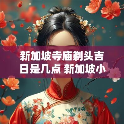 新加坡寺庙剃头吉日是几点 新加坡小印度寺庙
