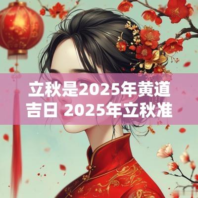 立秋是2025年黄道吉日 2025年立秋准确时间几点几分
