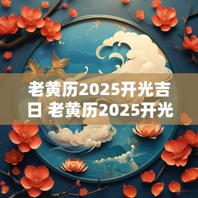 老黄历2025开光吉日 老黄历2025开光吉日11月