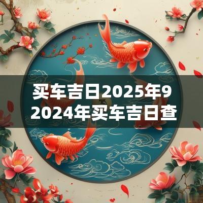 买车吉日2025年9 2025年买车吉日查询一览表