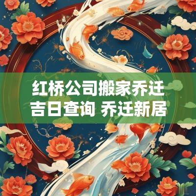 红桥公司搬家乔迁吉日查询 乔迁新居黄道吉日查询