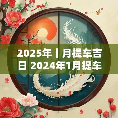 2025年丨月提车吉日 2025年1月提车吉日属马