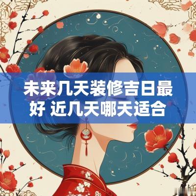 未来几天装修吉日最好 近几天哪天适合装修