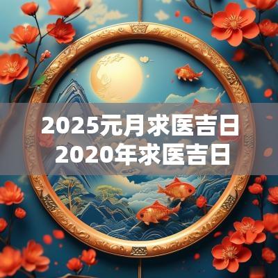 2025元月求医吉日 2025年求医吉日