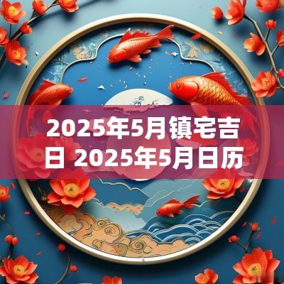 2025年5月镇宅吉日 2025年5月日历表