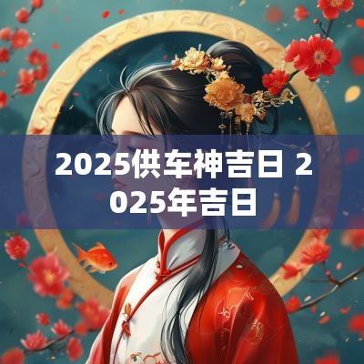 2025供车神吉日 2025年吉日